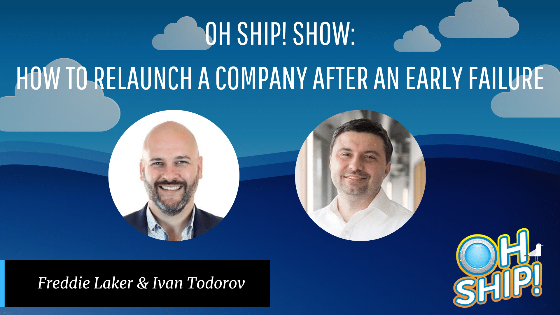A promotional graphic for the "Oh Ship! Show" featuring the topic "How to Relaunch a Company After an Early Failure." It showcases headshots of Freddie Laker and Ivan Todorov against a blue background with stylized clouds and the "Oh Ship!" logo, highlighting tips on starting over.
